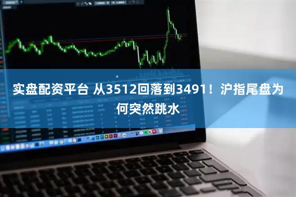 实盘配资平台 从3512回落到3491！沪指尾盘为何突然跳水