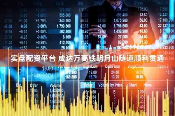 实盘配资平台 成达万高铁明月山隧道顺利贯通