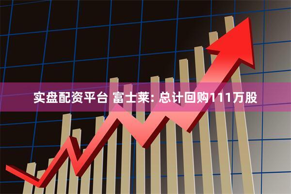 实盘配资平台 富士莱: 总计回购111万股