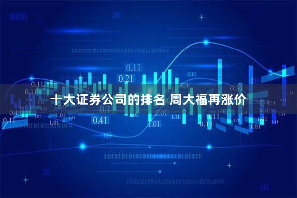 十大证券公司的排名 周大福再涨价